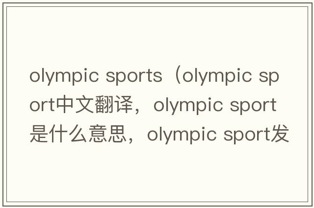 olympic sports（olympic sport中文翻譯，olympic sport是什么意思，olympic sport發(fā)音、用法及例句）