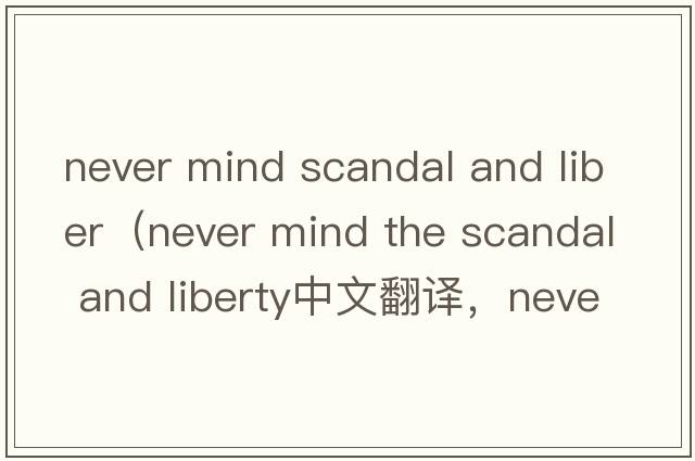 never mind scandal and liber（never mind the scandal and liberty中文翻譯，never mind the scandal and liber