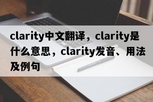 clarity中文翻譯，clarity是什么意思，clarity發(fā)音、用法及例句