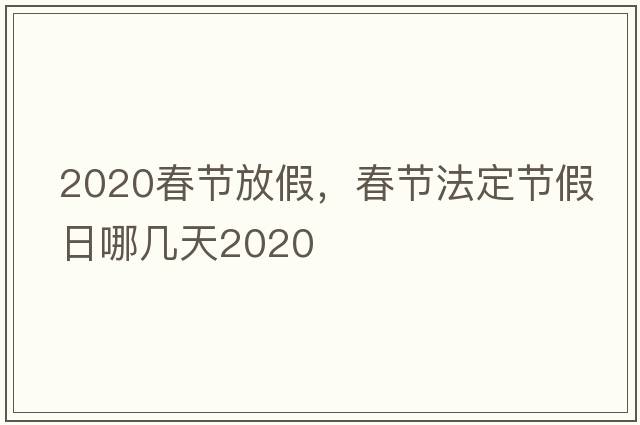 2020春節放假，春節法定節假日哪幾天2020