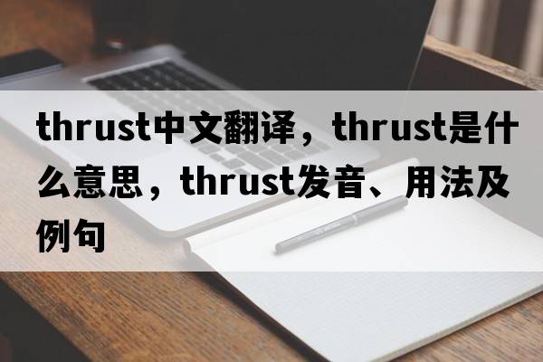 thrust中文翻譯，thrust是什么意思，thrust發(fā)音、用法及例句