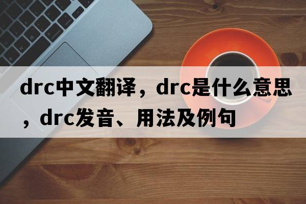 DRC中文翻譯，DRC是什么意思，DRC發(fā)音、用法及例句