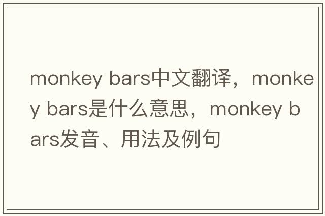 monkey bars中文翻譯，monkey bars是什么意思，monkey bars發(fā)音、用法及例句