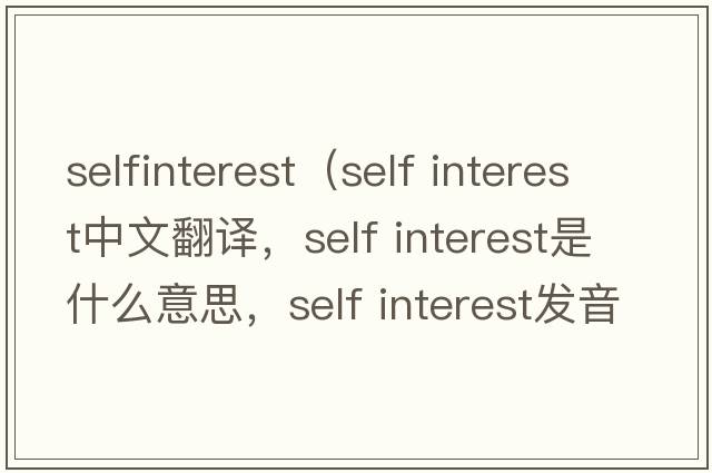 selfinterest（self interest中文翻譯，self interest是什么意思，self interest發(fā)音、用法及例句）