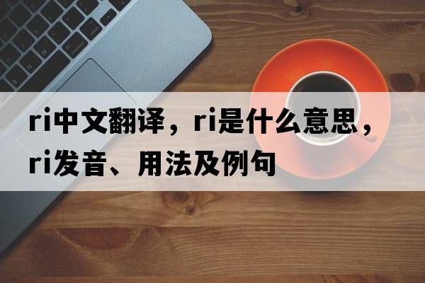 ri中文翻譯，ri是什么意思，ri發(fā)音、用法及例句