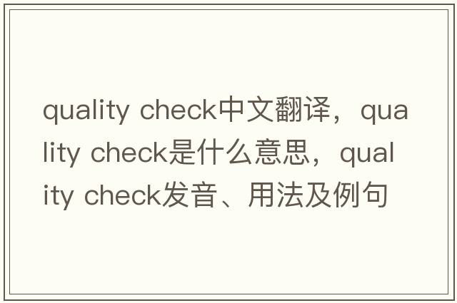 quality check中文翻譯，quality check是什么意思，quality check發(fā)音、用法及例句