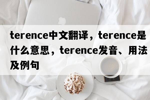 Terence中文翻譯，Terence是什么意思，Terence發(fā)音、用法及例句