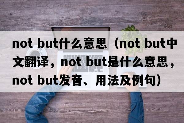 not but什么意思（not but中文翻譯，not but是什么意思，not but發(fā)音、用法及例句）
