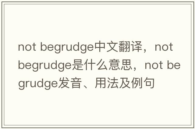 not begrudge中文翻譯，not begrudge是什么意思，not begrudge發(fā)音、用法及例句