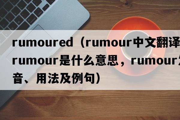 rumoured（rumour中文翻譯，rumour是什么意思，rumour發(fā)音、用法及例句）