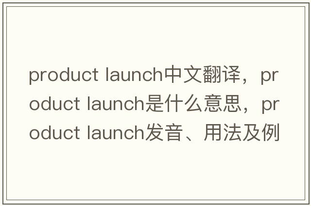 product launch中文翻譯，product launch是什么意思，product launch發(fā)音、用法及例句