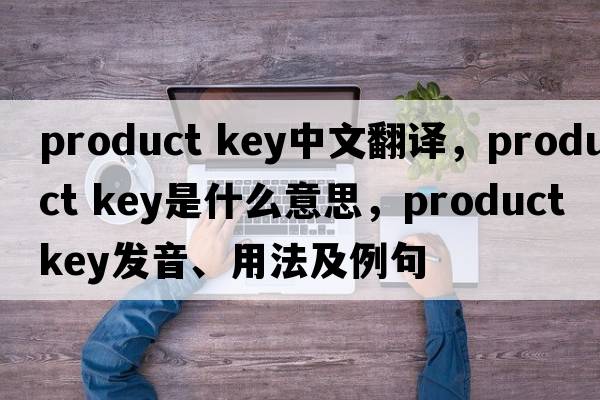 product key中文翻譯，product key是什么意思，product key發(fā)音、用法及例句