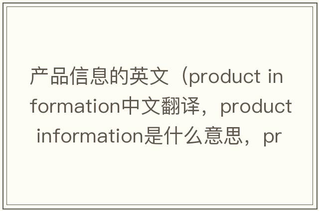 產(chǎn)品信息的英文（product information中文翻譯，product information是什么意思，product information發(fā)音、用法及例句）