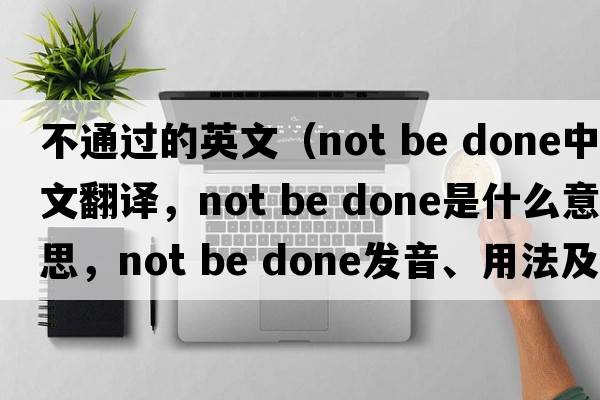 不通過(guò)的英文（not be done中文翻譯，not be done是什么意思，not be done發(fā)音、用法及例句）