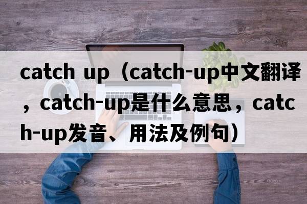 catch up（catch-up中文翻譯，catch-up是什么意思，catch-up發(fā)音、用法及例句）