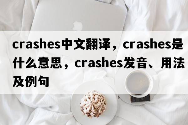 crashes中文翻譯，crashes是什么意思，crashes發(fā)音、用法及例句