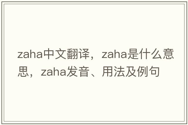 Zaha中文翻譯，Zaha是什么意思，Zaha發(fā)音、用法及例句