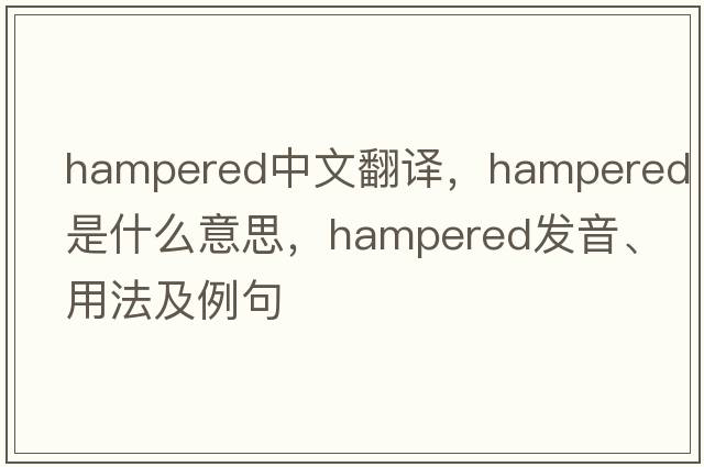 hampered中文翻譯，hampered是什么意思，hampered發(fā)音、用法及例句