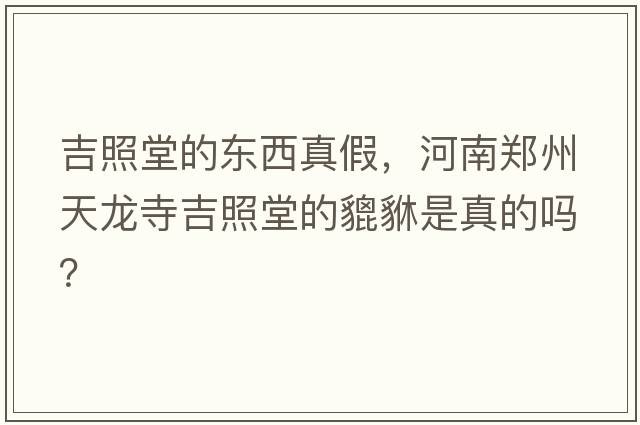 吉照堂的東西真假，河南鄭州天龍寺吉照堂的貔貅是真的嗎？