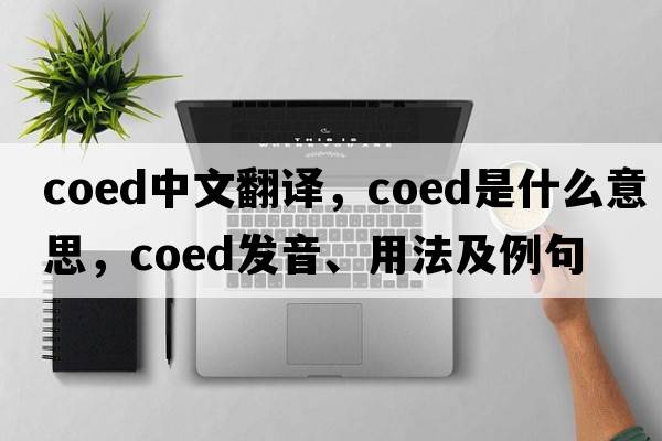 coed中文翻譯，coed是什么意思，coed發(fā)音、用法及例句
