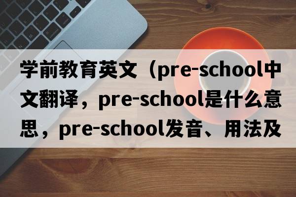 學(xué)前教育英文（pre-school中文翻譯，pre-school是什么意思，pre-school發(fā)音、用法及例句）