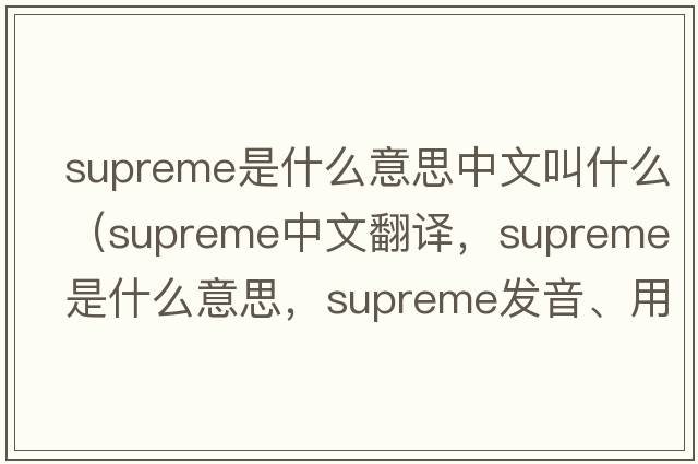 supreme是什么意思中文叫什么（supreme中文翻譯，supreme是什么意思，supreme發(fā)音、用法及例句）