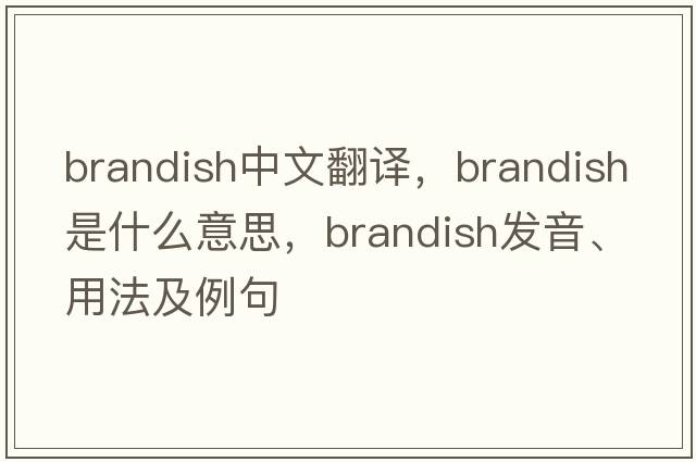 brandish中文翻譯，brandish是什么意思，brandish發(fā)音、用法及例句