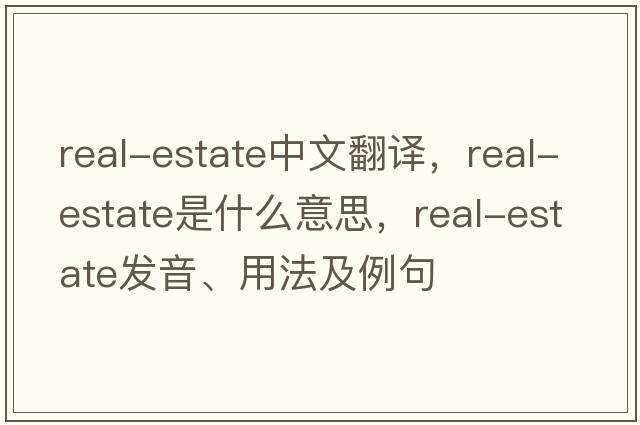 real-estate中文翻譯，real-estate是什么意思，real-estate發(fā)音、用法及例句
