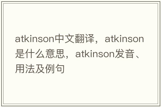 Atkinson中文翻譯，Atkinson是什么意思，Atkinson發(fā)音、用法及例句