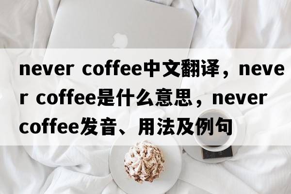 never coffee中文翻譯，never coffee是什么意思，never coffee發(fā)音、用法及例句