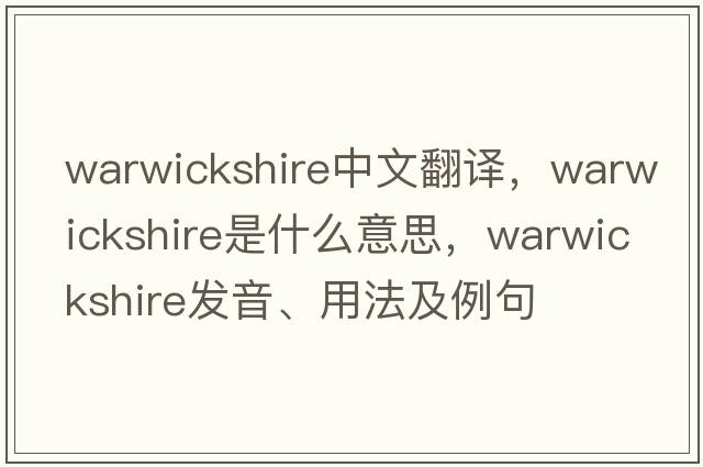 Warwickshire中文翻譯，Warwickshire是什么意思，Warwickshire發(fā)音、用法及例句