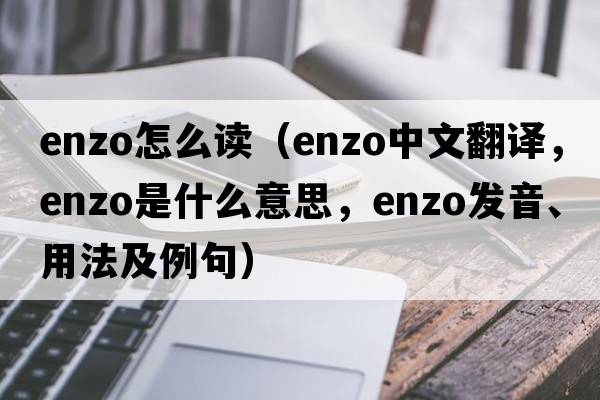 enzo怎么讀（Enzo中文翻譯，Enzo是什么意思，Enzo發(fā)音、用法及例句）