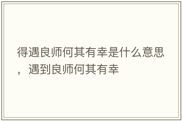 得遇良師何其有幸是什么意思，遇到良師何其有幸