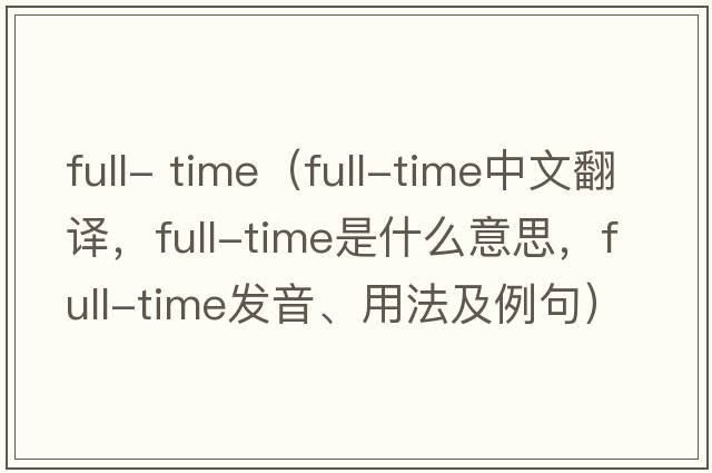 full- time（full-time中文翻譯，full-time是什么意思，full-time發(fā)音、用法及例句）