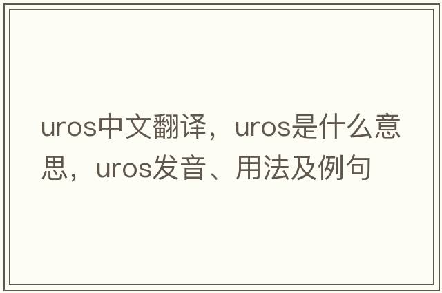 UROS中文翻譯，UROS是什么意思，UROS發(fā)音、用法及例句